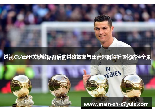 透视C罗西甲关键数据背后的进攻效率与比赛逻辑解析演化路径全景