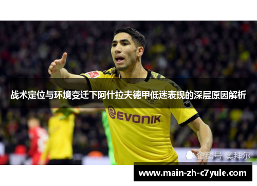 战术定位与环境变迁下阿什拉夫德甲低迷表现的深层原因解析 战术定位与环境变迁下阿什拉夫德甲低迷表现的深层原因解析