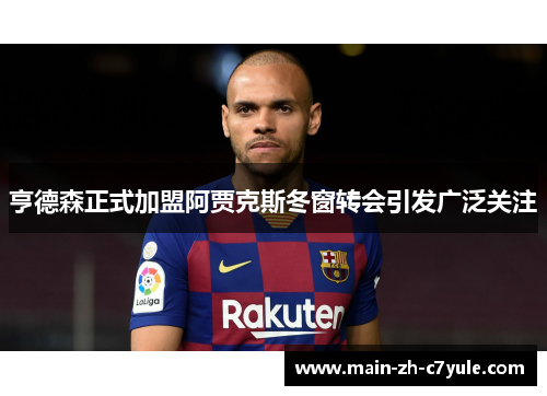 亨德森正式加盟阿贾克斯冬窗转会引发广泛关注