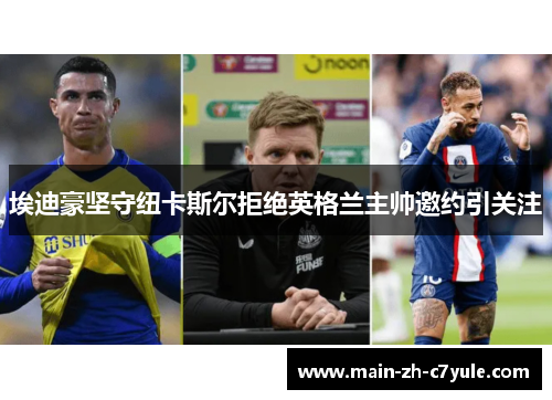 埃迪豪坚守纽卡斯尔拒绝英格兰主帅邀约引关注