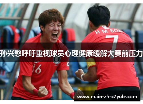 孙兴慜呼吁重视球员心理健康缓解大赛前压力 孙兴慜呼吁重视球员心理健康缓解大赛前压力