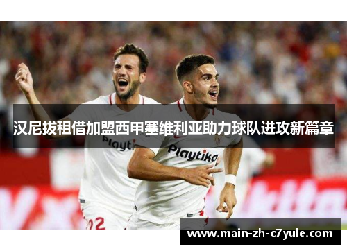 汉尼拔租借加盟西甲塞维利亚助力球队进攻新篇章