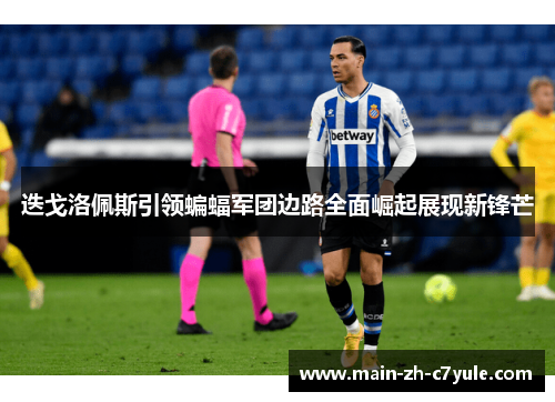 迭戈洛佩斯引领蝙蝠军团边路全面崛起展现新锋芒