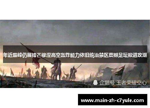 年近巅峰仍展锋芒穆涅高空轰炸能力依旧统治禁区震撼足坛掀进攻潮 年近巅峰仍展锋芒穆涅高空轰炸能力依旧统治禁区震撼足坛掀进攻潮